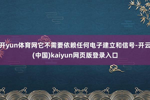 开yun体育网它不需要依赖任何电子建立和信号-开云(中国)kaiyun网页版登录入口
