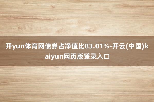 开yun体育网债券占净值比83.01%-开云(中国)kaiyun网页版登录入口