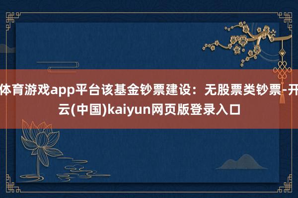 体育游戏app平台该基金钞票建设：无股票类钞票-开云(中国)kaiyun网页版登录入口