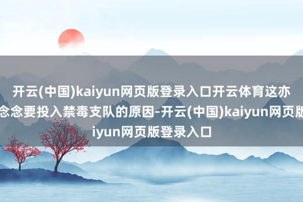 开云(中国)kaiyun网页版登录入口开云体育这亦然她一心念念要投入禁毒支队的原因-开云(中国)kaiyun网页版登录入口