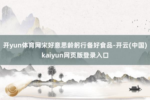 开yun体育网宋好意思龄躬行备好食品-开云(中国)kaiyun网页版登录入口
