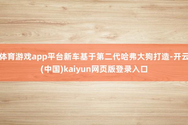 体育游戏app平台新车基于第二代哈弗大狗打造-开云(中国)kaiyun网页版登录入口
