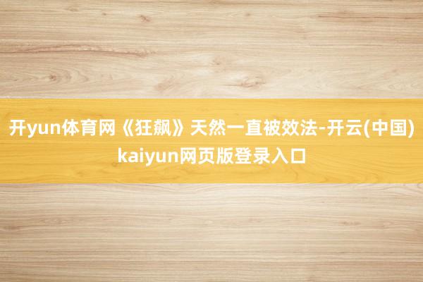 开yun体育网《狂飙》天然一直被效法-开云(中国)kaiyun网页版登录入口