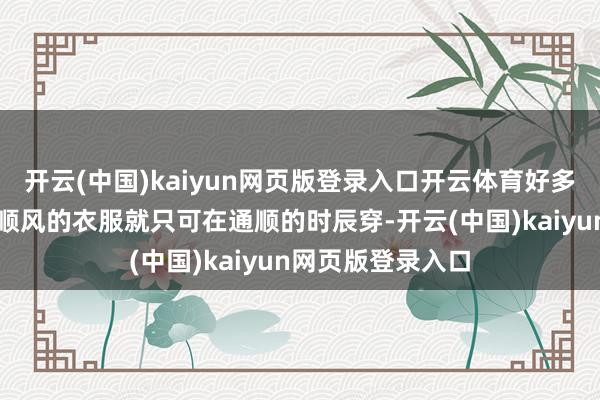 开云(中国)kaiyun网页版登录入口开云体育好多东说念主认为通顺风的衣服就只可在通顺的时辰穿-开云(中国)kaiyun网页版登录入口