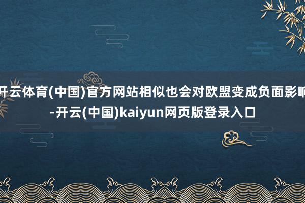 开云体育(中国)官方网站相似也会对欧盟变成负面影响-开云(中国)kaiyun网页版登录入口