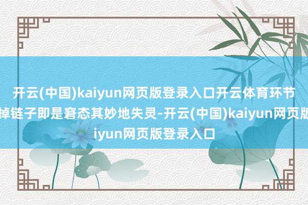 开云(中国)kaiyun网页版登录入口开云体育环节技巧不是掉链子即是窘态其妙地失灵-开云(中国)kaiyun网页版登录入口