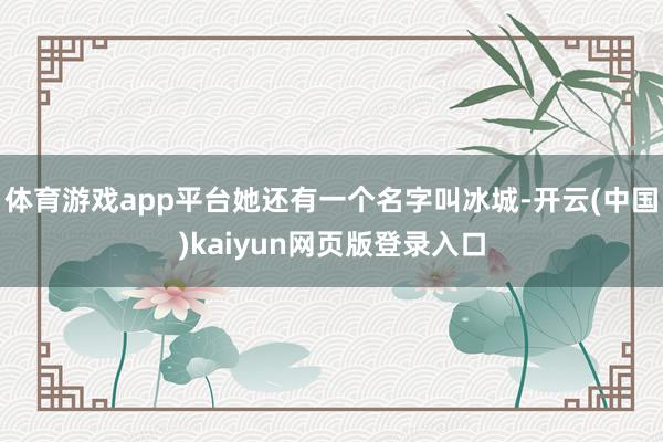 体育游戏app平台她还有一个名字叫冰城-开云(中国)kaiyun网页版登录入口