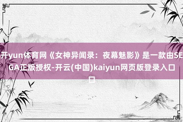 开yun体育网《女神异闻录:夜幕魅影》是一款由SEGA正版授权-开云(中国)kaiyun网页版登录入口