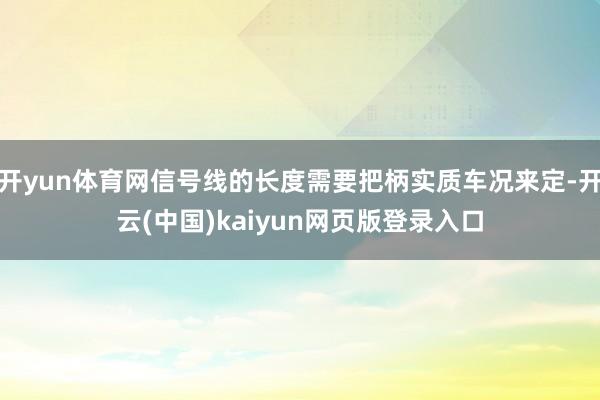 开yun体育网信号线的长度需要把柄实质车况来定-开云(中国)kaiyun网页版登录入口
