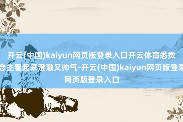 开云(中国)kaiyun网页版登录入口开云体育悉数东说念主看起来澄澈又帅气-开云(中国)kaiyun网页版登录入口