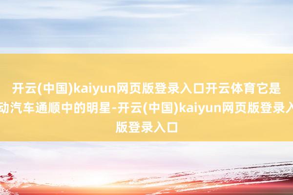 开云(中国)kaiyun网页版登录入口开云体育它是电动汽车通顺中的明星-开云(中国)kaiyun网页版登录入口