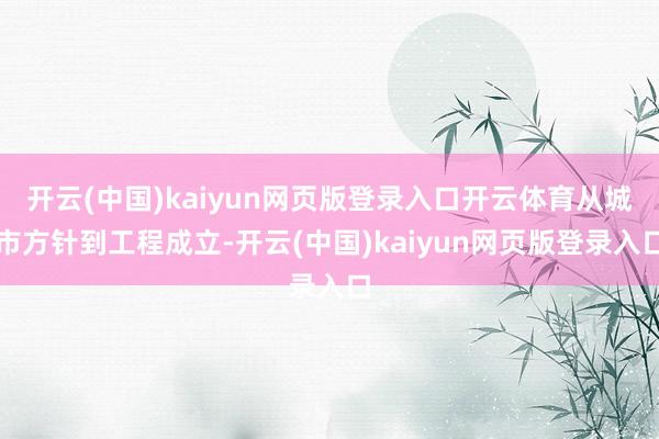 开云(中国)kaiyun网页版登录入口开云体育从城市方针到工程成立-开云(中国)kaiyun网页版登录入口