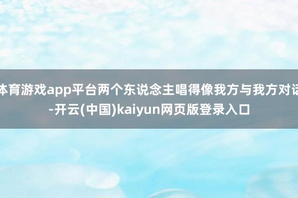 体育游戏app平台两个东说念主唱得像我方与我方对话-开云(中国)kaiyun网页版登录入口