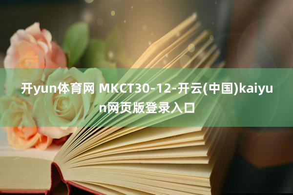 开yun体育网 MKCT30-12-开云(中国)kaiyun网页版登录入口