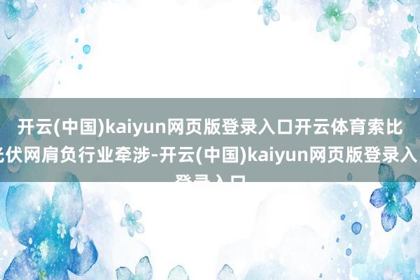 开云(中国)kaiyun网页版登录入口开云体育索比光伏网肩负行业牵涉-开云(中国)kaiyun网页版登录入口