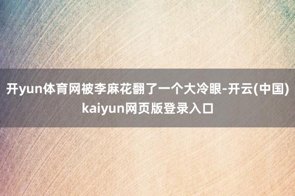 开yun体育网被李麻花翻了一个大冷眼-开云(中国)kaiyun网页版登录入口