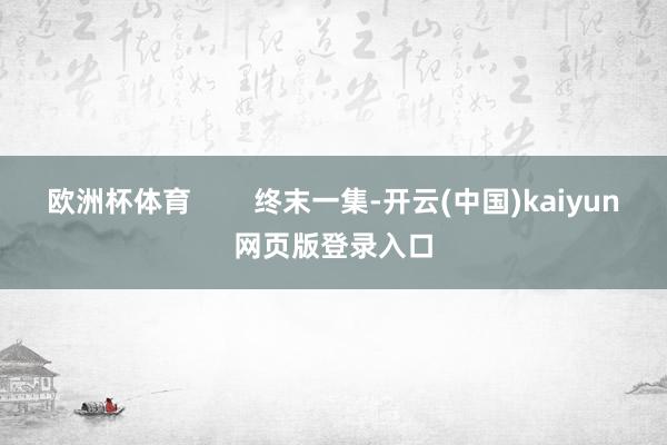 欧洲杯体育        终末一集-开云(中国)kaiyun网页版登录入口