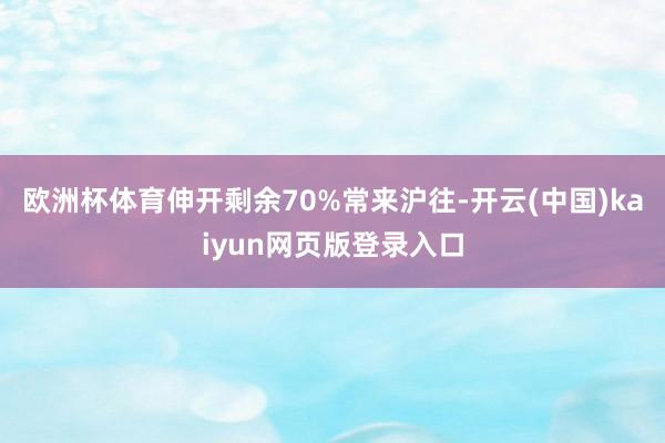 欧洲杯体育伸开剩余70%常来沪往-开云(中国)kaiyun网页版登录入口