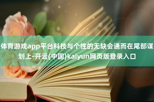体育游戏app平台科技与个性的无缺会通而在尾部谋划上-开云(中国)kaiyun网页版登录入口