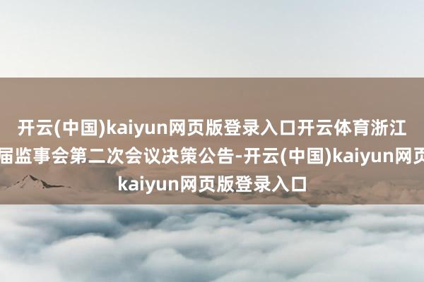 开云(中国)kaiyun网页版登录入口开云体育浙江正特：第四届监事会第二次会议决策公告-开云(中国)kaiyun网页版登录入口