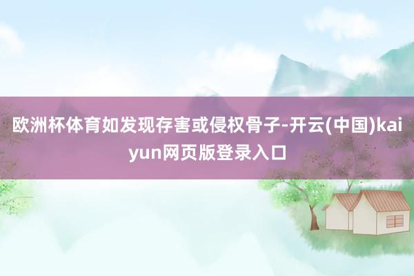 欧洲杯体育如发现存害或侵权骨子-开云(中国)kaiyun网页版登录入口