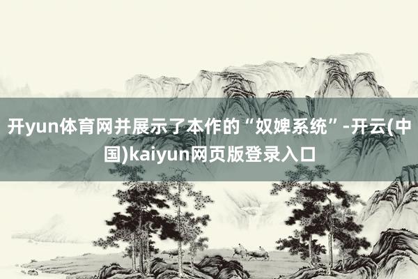 开yun体育网并展示了本作的“奴婢系统”-开云(中国)kaiyun网页版登录入口