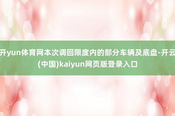 开yun体育网本次调回限度内的部分车辆及底盘-开云(中国)kaiyun网页版登录入口