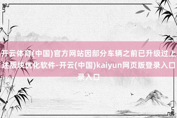 开云体育(中国)官方网站因部分车辆之前已升级过上述版块优化软件-开云(中国)kaiyun网页版登录入口