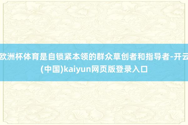 欧洲杯体育是自锁紧本领的群众草创者和指导者-开云(中国)kaiyun网页版登录入口