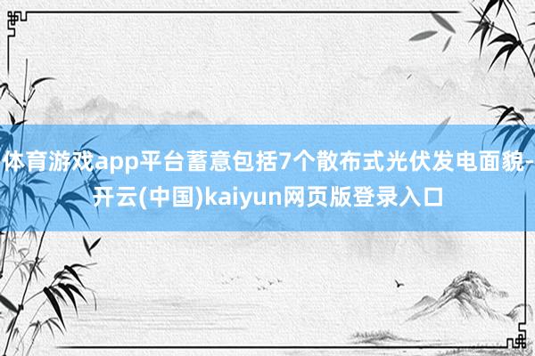 体育游戏app平台蓄意包括7个散布式光伏发电面貌-开云(中国)kaiyun网页版登录入口