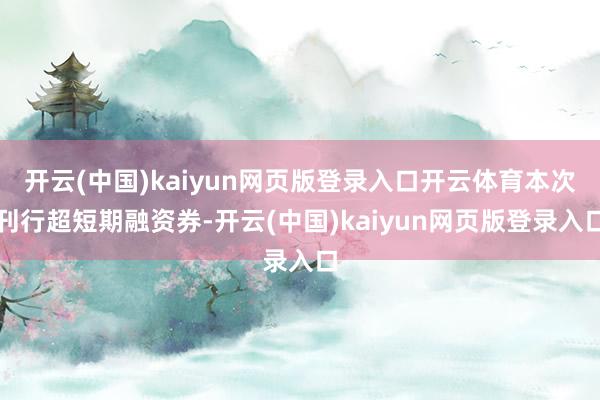 开云(中国)kaiyun网页版登录入口开云体育本次刊行超短期融资券-开云(中国)kaiyun网页版登录入口