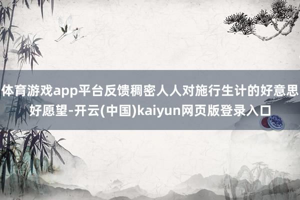 体育游戏app平台反馈稠密人人对施行生计的好意思好愿望-开云(中国)kaiyun网页版登录入口