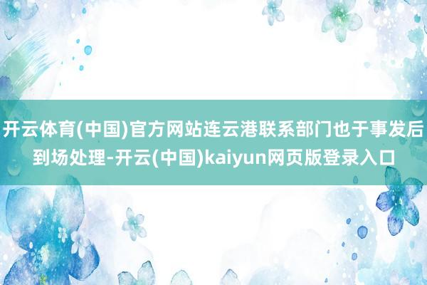 开云体育(中国)官方网站连云港联系部门也于事发后到场处理-开云(中国)kaiyun网页版登录入口