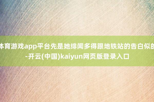 体育游戏app平台先是她绯闻多得跟地铁站的告白似的-开云(中国)kaiyun网页版登录入口