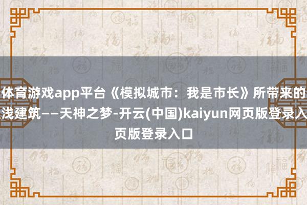 体育游戏app平台《模拟城市：我是市长》所带来的粗浅建筑——天神之梦-开云(中国)kaiyun网页版登录入口