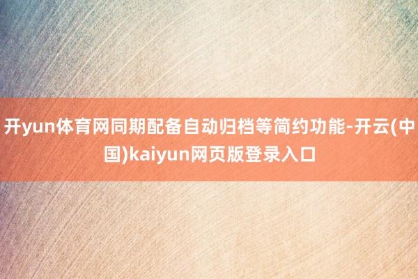 开yun体育网同期配备自动归档等简约功能-开云(中国)kaiyun网页版登录入口