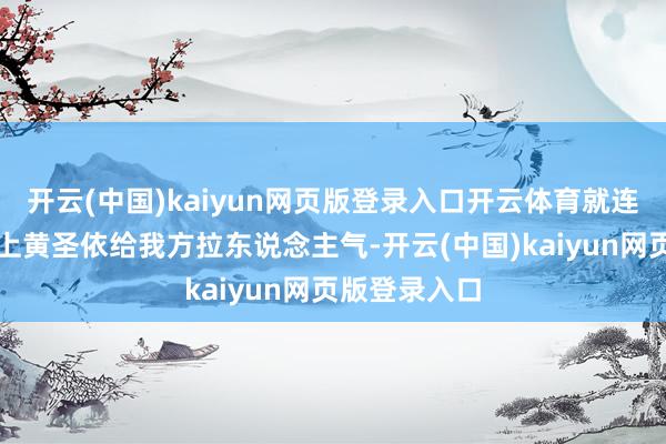 开云(中国)kaiyun网页版登录入口开云体育就连直播也要拉上黄圣依给我方拉东说念主气-开云(中国)kaiyun网页版登录入口