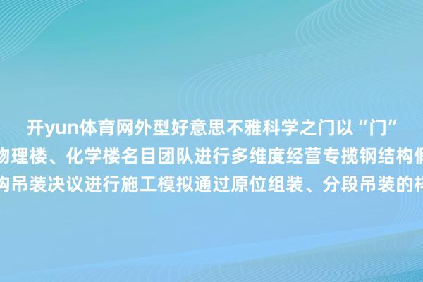 开yun体育网外型好意思不雅科学之门以“门”为起点钢结构连廊聚拢物理楼、化学楼名目团队进行多维度经营专揽钢结构假造预组装本事对钢结构吊装决议进行施工模拟通过原位组装、分段吊装的样式分段攻克超长桁架屋面施工艰巨打造海外特出的科研基地03优化建筑机电工程建造筑牢安全好意思不雅科研新标杆看成国度重心实验室科研局面举座机电系统复杂、条款高名目团队通过建立施工长远模子达成跨专科联动长远预备确保各功能区域实验