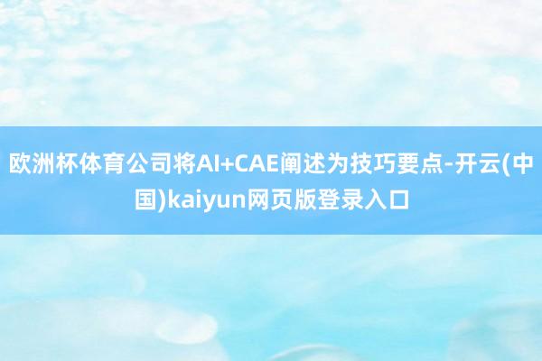 欧洲杯体育公司将AI+CAE阐述为技巧要点-开云(中国)kaiyun网页版登录入口