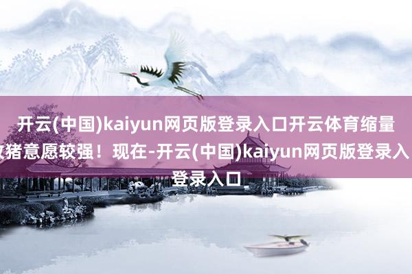 开云(中国)kaiyun网页版登录入口开云体育缩量收猪意愿较强！现在-开云(中国)kaiyun网页版登录入口
