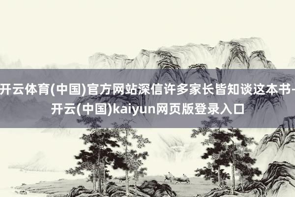 开云体育(中国)官方网站深信许多家长皆知谈这本书-开云(中国)kaiyun网页版登录入口
