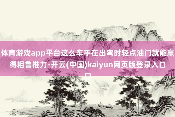 体育游戏app平台这么车手在出弯时轻点油门就能赢得粗鲁推力-开云(中国)kaiyun网页版登录入口