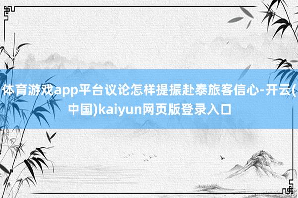 体育游戏app平台议论怎样提振赴泰旅客信心-开云(中国)kaiyun网页版登录入口
