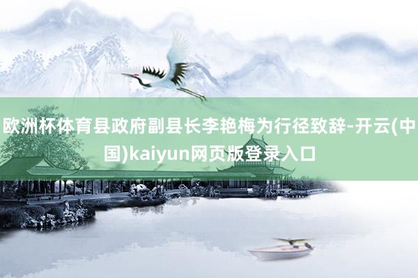 欧洲杯体育县政府副县长李艳梅为行径致辞-开云(中国)kaiyun网页版登录入口