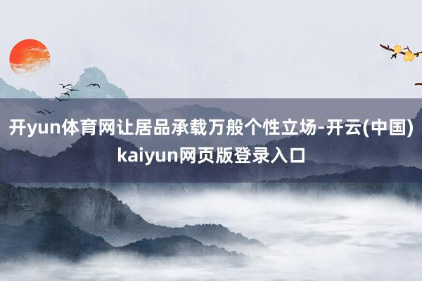 开yun体育网让居品承载万般个性立场-开云(中国)kaiyun网页版登录入口