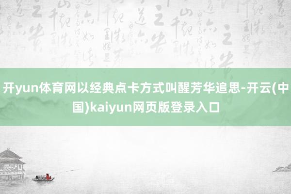 开yun体育网以经典点卡方式叫醒芳华追思-开云(中国)kaiyun网页版登录入口