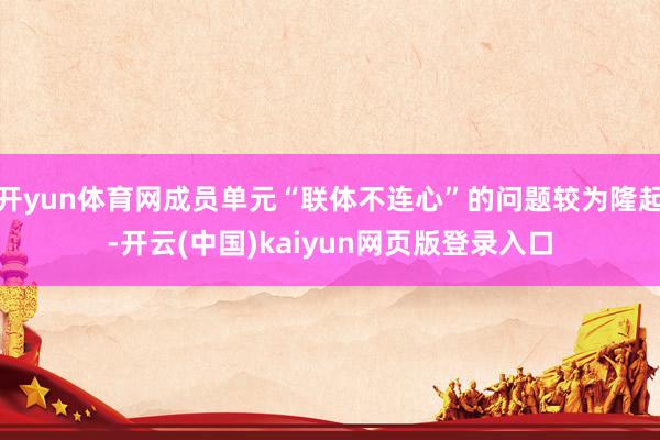 开yun体育网成员单元“联体不连心”的问题较为隆起-开云(中国)kaiyun网页版登录入口