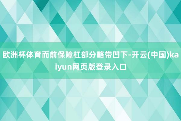 欧洲杯体育而前保障杠部分略带凹下-开云(中国)kaiyun网页版登录入口
