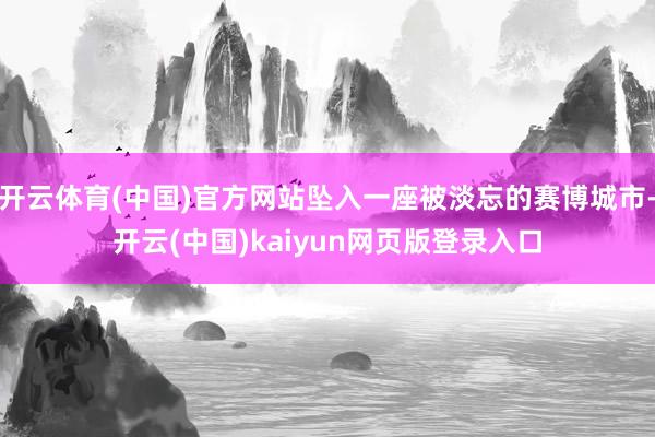 开云体育(中国)官方网站坠入一座被淡忘的赛博城市-开云(中国)kaiyun网页版登录入口