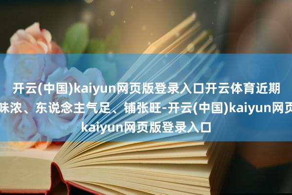 开云(中国)kaiyun网页版登录入口开云体育近期铺张阛阓年味浓、东说念主气足、铺张旺-开云(中国)kaiyun网页版登录入口